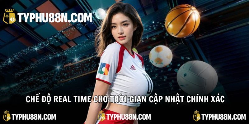 Chế độ Real Time cho thời gian cập nhật chính xác
