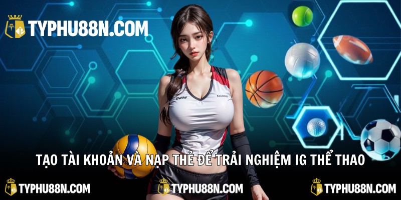 Tạo tài khoản và nạp thẻ để trải nghiệm IG Thể Thao