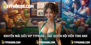 Khuyến Mãi Siêu Vip Typhu88 – Đặc Quyền Hội Viên Tinh Anh