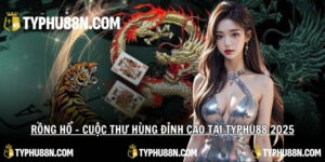 Rồng Hổ – Cuộc Thư Hùng Đỉnh Cao Tại Typhu88 2025