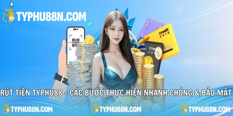 Rút Tiền Typhu88 - Các Bước Thực Hiện Đơn Giản & Bảo Mật Cao