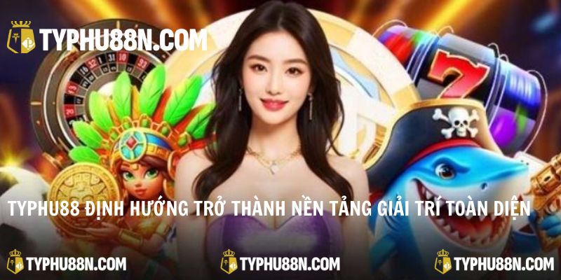 Typhu88 định hướng trở thành nền tảng giải trí trực tuyến toàn diện