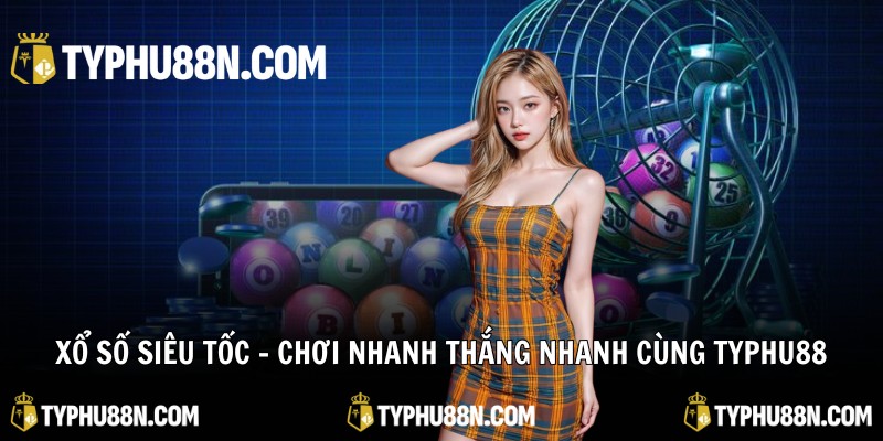 Xổ Số Siêu Tốc – Chơi Nhanh Thắng Nhanh Cùng Typhu88