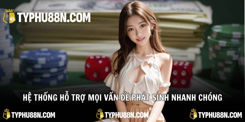 Hệ thống hỗ trợ mọi vấn đề phát sinh nhanh chóng